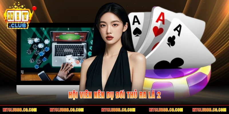 Hội viên nên dụ đối thủ ra lá 2